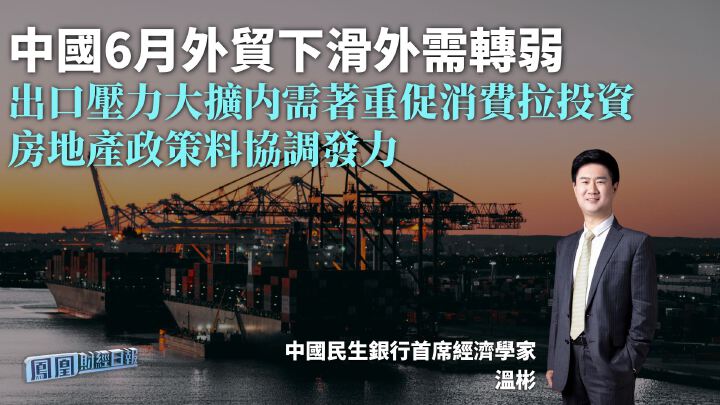 中國6月外貿下滑外需轉弱 溫彬:出口壓力大擴内需著重促消費拉投資 房地產政策料協調發力 - 鳳凰秀 - 影響有影響力的人