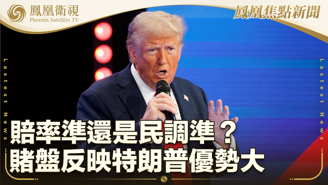 賠率準還是民調準？賭盤反映特朗普優勢大- 鳳凰秀- 影響有影響力的人