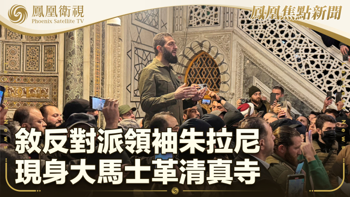 敘反對派領袖朱拉尼現身大馬士革清真寺 - 鳳凰秀 - 影響有影響力的人
