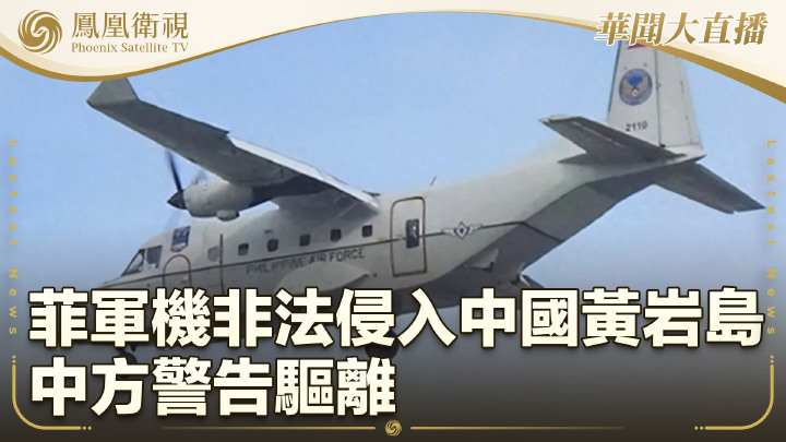 菲軍機非法侵入中國黃岩島 中方警告驅離 - 鳳凰秀 - 影響有影響力的人