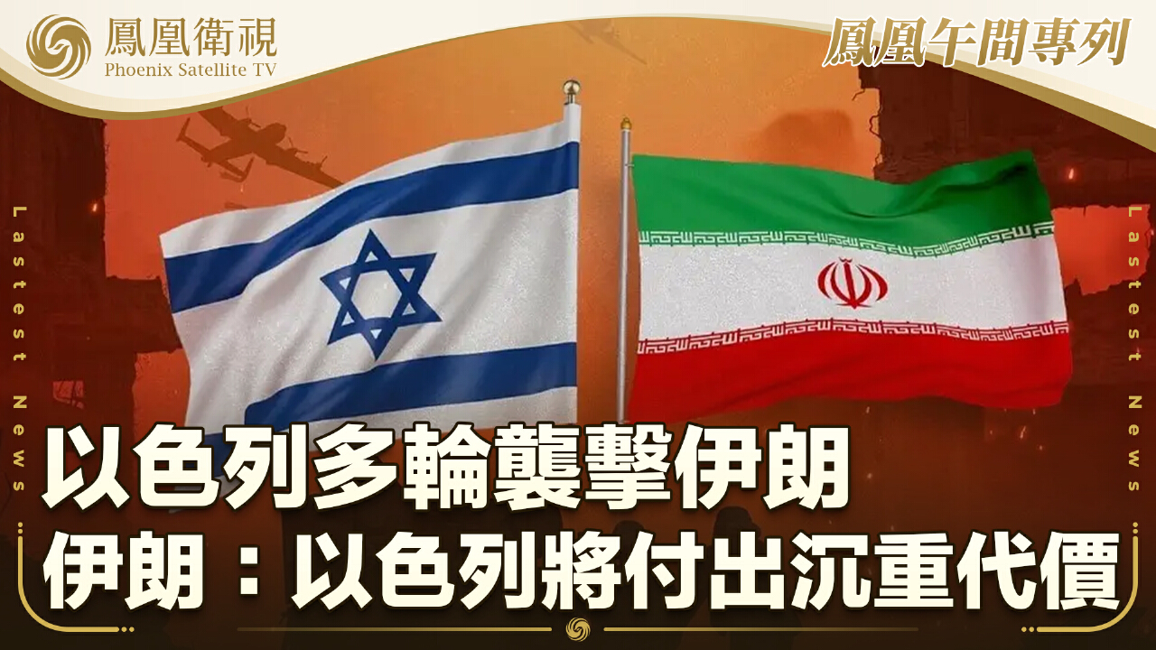 以色列多輪襲擊伊朗伊朗：以色列將付出沉重代價- 鳳凰秀- 影響有影響力的人