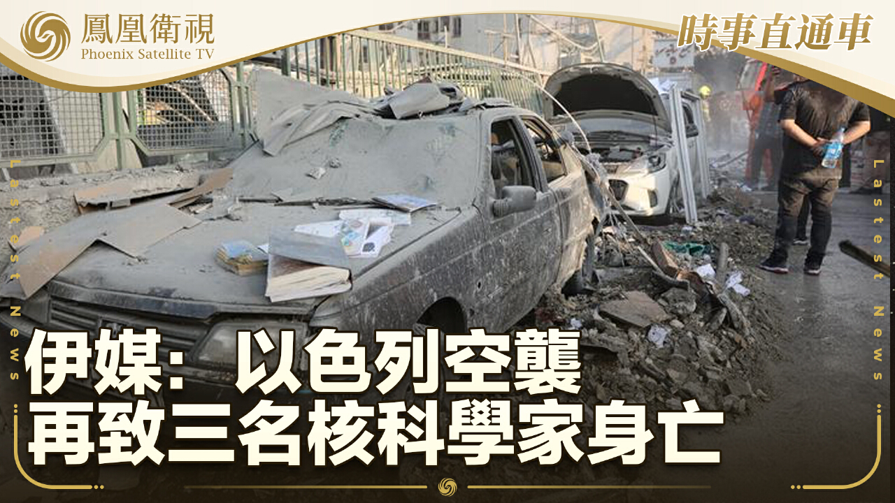 伊媒：以色列空襲再致三名核科學家身亡- 鳳凰秀- 影響有影響力的人