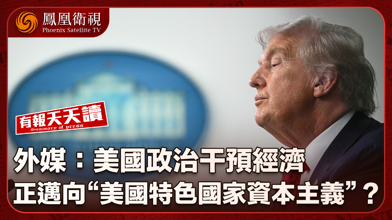 外媒：美國政治干預經濟正邁向“美國特色國家資本主義”？ - 鳳凰秀- 影響有影響力的人