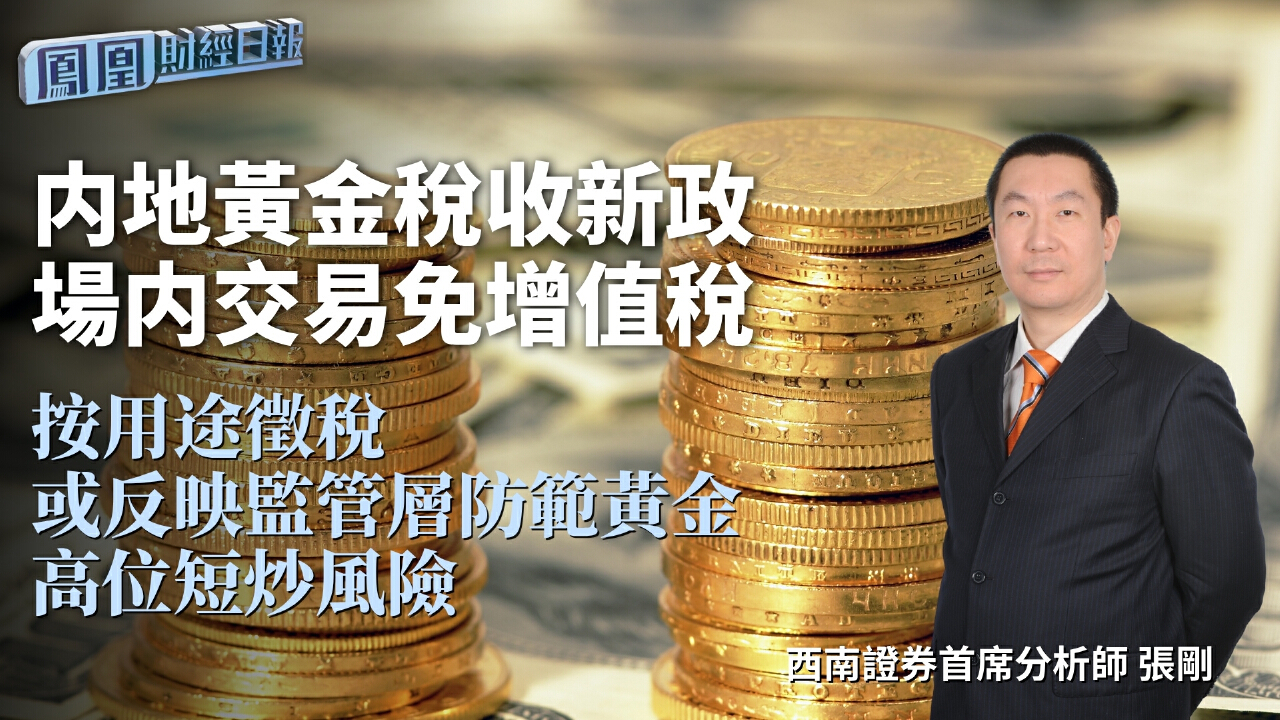 内地黃金稅收新政場内交易免增值稅張剛：按用途徵稅或反映監管層防範黃金高位短炒風險- 鳳凰秀- 影響有影響力的人