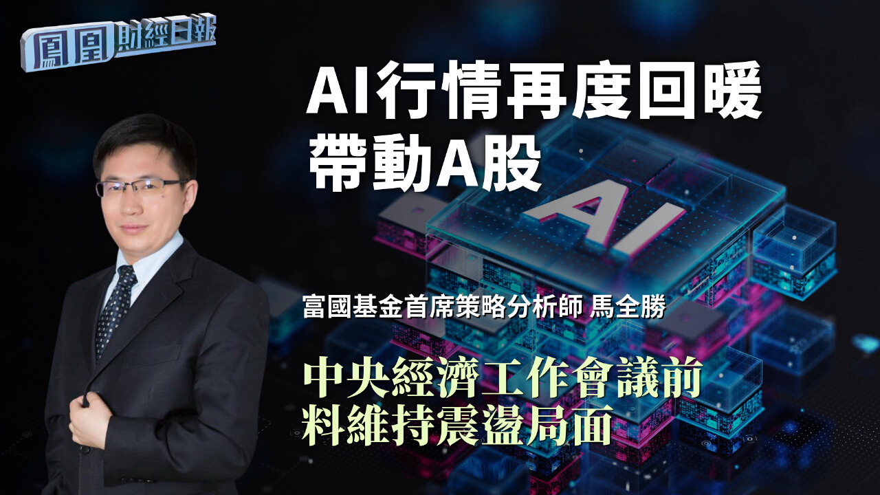 AI行情再度回暖帶動A股馬全勝：中央經濟工作會議前料維持震盪局面- 鳳凰秀- 影響有影響力的人